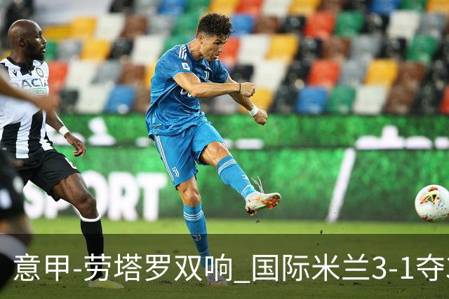 意甲-劳塔罗双响 国际米兰3-1夺3连胜紧追榜首